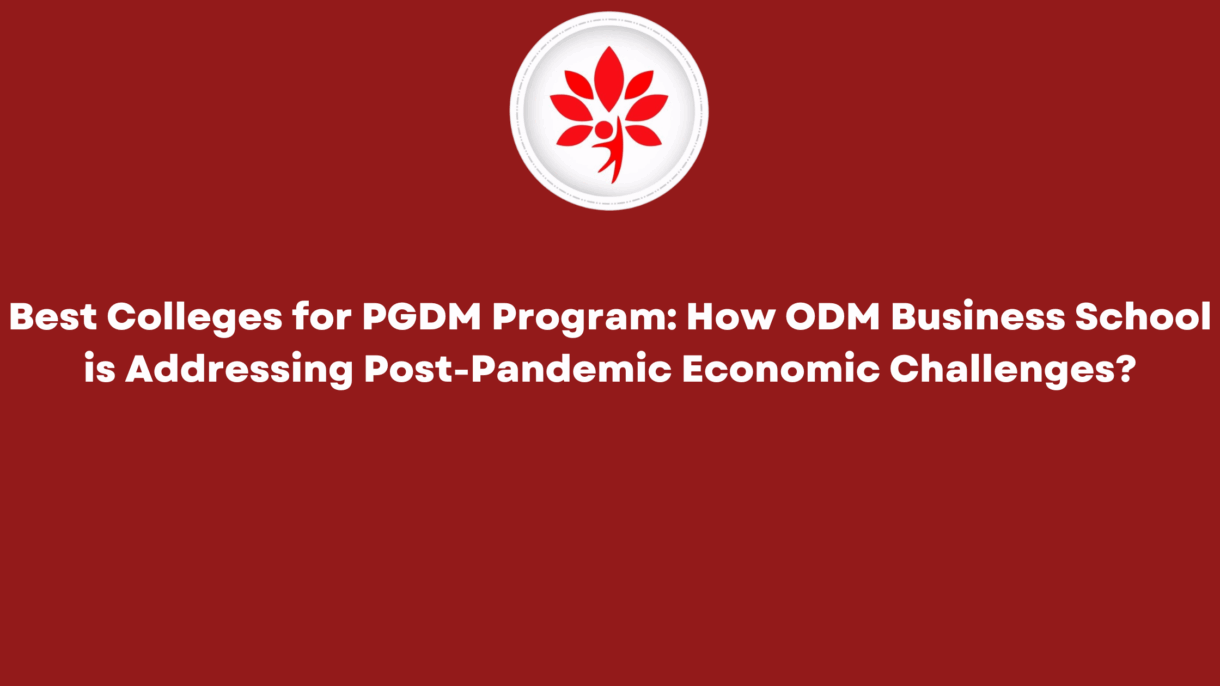 Best Colleges for PGDM Program How ODM Business School is Addressing Post-Pandemic Economic Challenges